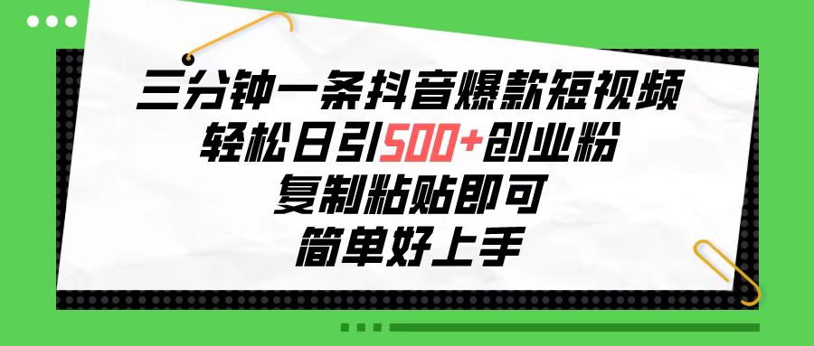 三分钟一条抖音爆款短视频，轻松日引500+创业粉，复制粘贴即可-有道网创