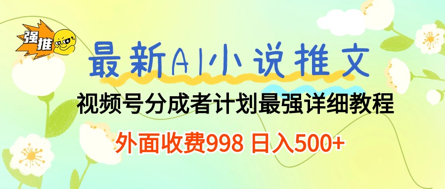 最新AI小说推文视频号分成计划 最强详细教程  日入500+-有道网创