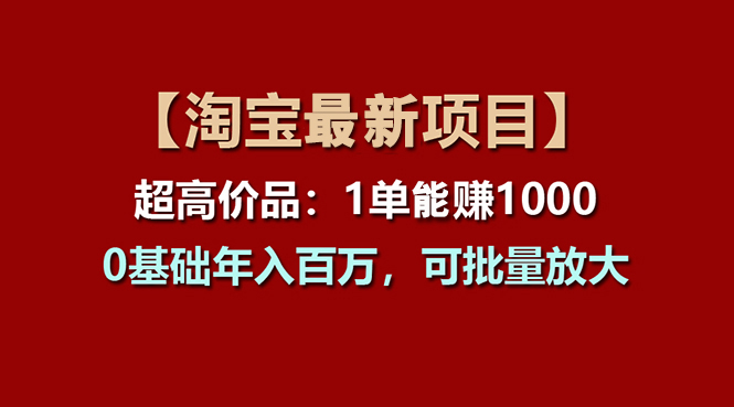 【淘宝项目】超高价品：1单赚1000多，0基础年入百万，可批量放大-有道网创