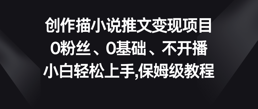 小说推文变现项目，0粉丝、0基础、不开播、小白轻松上手，保姆级教程-有道网创