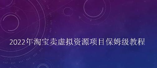 小淘2022年淘宝卖拟虚‬资源项目姆保‬级教程，适合新手的长期项目￼-有道网创