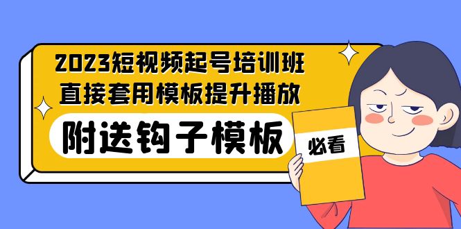 2023最新短视频起号培训班：直接套用模板提升播放，附送钩子模板-31节课-有道网创