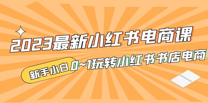 2023最新小红书·电商课，新手小白从0~1玩转小红书书店电商-有道网创