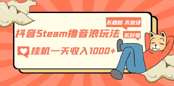 抖音Steam撸音浪玩法 挂机一天收入1000+不露脸 不说话 不封号 社恐人群福音-有道网创