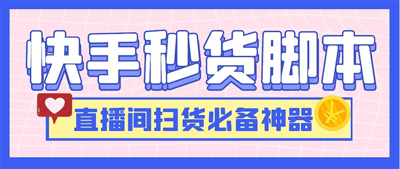 最新快手秒货脚本，直播间扫货必备神器【软件+操作教程】-有道网创