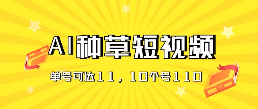 AI种草单账号日收益11元（抖音，快手，视频号），10个就是110元-有道网创