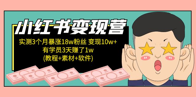 小红书变现营：实测3个月涨18w粉丝 变现10w+有学员3天赚1w(教程+素材+软件)-有道网创