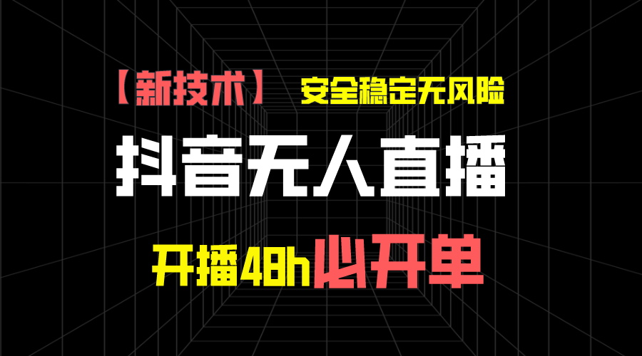 抖音无人直播带货新技术稳定无风险，开播48h必开单，日收入1千+-有道网创