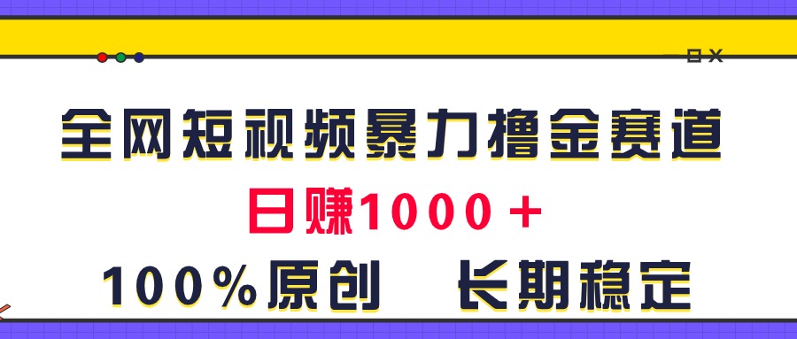 全网短视频暴力撸金赛道，日入1000＋！原创玩法，长期稳定-有道网创