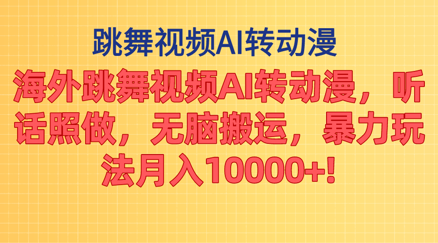 海外跳舞视频AI转动漫，听话照做，无脑搬运，暴力玩法 月入10000+-有道网创