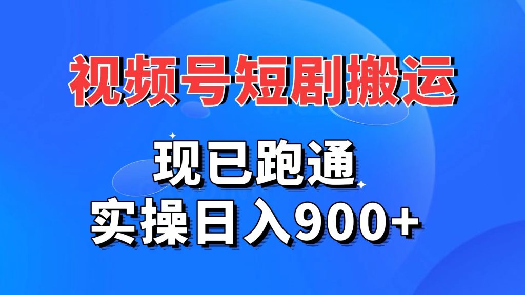 视频号短剧搬运，现已跑通。实操日入900+-有道网创