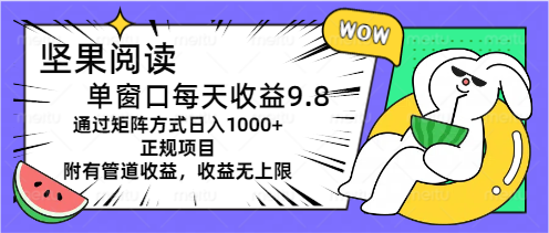 坚果阅读单窗口每天收益9.8通过矩阵方式日入1000+正规项目附有管道收益-有道网创