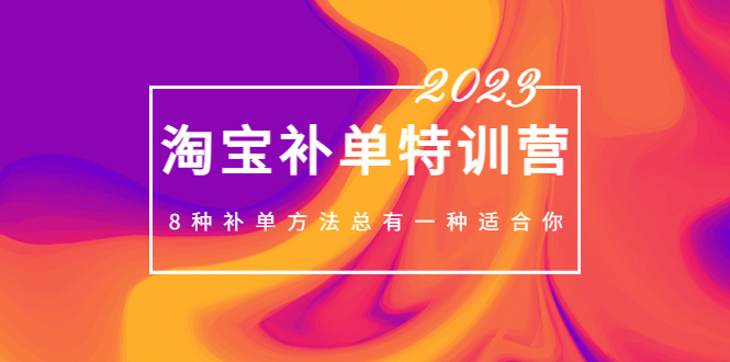 2023最新淘宝补单特训营，8种补单方法总有一种适合你！-有道网创