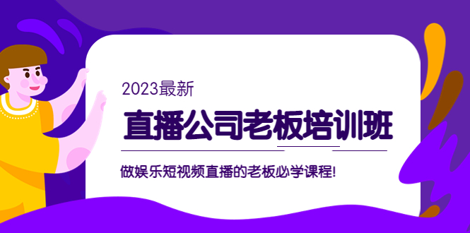 直播公司老板培训班：做娱乐短视频直播的老板必学课程！-有道网创