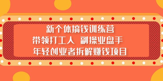 新个体搞钱训练营：带领打工人 副操业盘手 年轻创业者拆解赚钱项目-有道网创